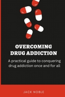 Overcoming Drug Addiction: A practical guide to conquering drug addiction once and for all. B0BFTYF5TQ Book Cover