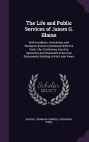 The Life and Public Services of James G. Blaine: With Incidents, Anecdotes, and Romantic Events Connected with His Early Life; Containing Also His Spe 1357182821 Book Cover