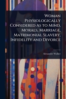 Woman Physiologically Considered As to Mind, Morals, Marriage, Matrimonial Slavery, Infidelity and Divorce 1023732106 Book Cover