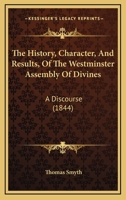 The History, Character, and Results, of the Westminster Assembly of Divines. A Discourse 1018997423 Book Cover