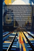 A Report Upon The Proposal Of The Philadelphia Rapid Transit Company For The Equipment And Operation Of City-built, High-speed Lines, As Embodied In A ... The Company's Offer Of December 20, 1916... 1176088262 Book Cover