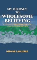 My Journey to Wholesome Believing: A Process of Transformation from Long-held Misconceptions 1779629958 Book Cover