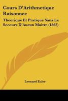 Cours D'Arithmetique Raisonnee: Theorique Et Pratique Sans Le Secours D'Aucun Maitre (1865) 1120505879 Book Cover