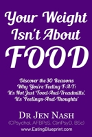 Your Weight Isn't About Food: Discover the 30 Reasons Why You're Feeling F-A-T: It's Not Just 'Food-And-Treadmills'. It's 'Feelings-And-Thoughts' 1527203166 Book Cover