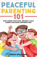 Peaceful Parenting 101: Stop Losing Your Cool, Become a Calm Parent and Raise Confident Kids B0BLYBDJQS Book Cover