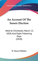 An Account Of The Sussex Election: Held At Chichester, March 13, 1820, And Eight Following Days 1166474534 Book Cover