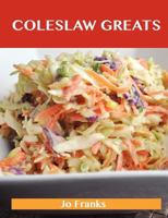 Coleslaw Greats: Delicious Coleslaw Recipes, the Top 100 Coleslaw Recipes 1486155723 Book Cover