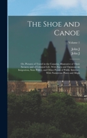 The Shoe and Canoe: Or, Pictures of Travel in the Canadas, Illustrative of Their Scenery and of Colonial Life; With Facts and Opinions on Imigration, ... With Numerous Plates and Maps; Volume 1 1016846754 Book Cover