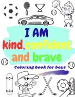 I AM KIND, CONFIDENT AND BRAVE coloring book for boys: inspirational & motivational activity book for boys - raising and building confidence coloring B0884J65K7 Book Cover