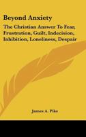 Beyond Anxiety: The Christian Answer To Fear, Frustration, Guilt, Indecision, Inhibition, Loneliness, Despair 0548390932 Book Cover