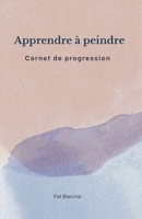 Apprendre à peindre - Carnet de Progression (French Edition) B0GHR4QWSF Book Cover
