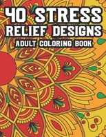 40 Stress Relief Designs Adult Coloring Book: Coloring Activity Book For Relaxation, Calming And Relaxing Coloring Pages To Unwind And Decompress B08DBTHGP4 Book Cover