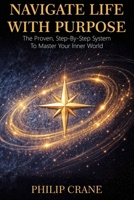 Navigate Life With Purpose: A Proven, Step-by-Step System to Master Your Internal World B0GG85YKQM Book Cover