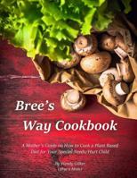 Bree's Way Cookbook: A Mother’s Guide on How to Cook a Plant Based Diet for Your Special Needs/Hurt Child 1986095851 Book Cover