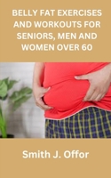 BELLY FAT EXERCISES AND WORKOUTS FOR SENIORS, MEN AND WOMEN OVER 60 B0C8QY9HGW Book Cover