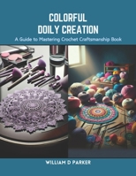 Colorful Doily Creation: A Guide to Mastering Crochet Craftsmanship Book B0CRQC9GPH Book Cover