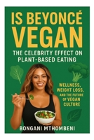 Is Beyoncé Vegan: The Celebrity Effect on Plant-Based Eating: Wellness, Weight Loss, and the Future of Vegan Culture B0GFWFDTL1 Book Cover