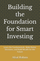 Building the Foundation for Smart Investing: Learn the Fundamentals, Make Better Decisions, and Build Wealth for the Future B0HK8Q395K Book Cover