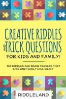 Creative Riddles & Trick Questions For Kids and Family: 300 Riddles and Brain Teasers That Kids and Family Will Enjoy - Age 7-9 8-12 1090152981 Book Cover