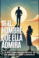 Sé el Hombre que Ella Admira: Una guía para ganar respeto, amor y conexión emocional (Spanish Edition) B0DSQWS48Q Book Cover