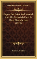 Papers on Paint and Varnish and the Materials Used in Their Manufacture 0548649723 Book Cover