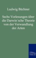 Sechs Vorlesungen über die Darwin'sche Theorie von der Verwandlung der Arten und die erste Entstehung der Organismenwelt 3737200920 Book Cover