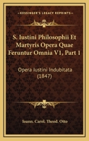 S. Iustini Philosophii Et Martyris Opera Quae Feruntur Omnia V1, Part 1: Opera Iustini Indubitata (1847) 1161008926 Book Cover