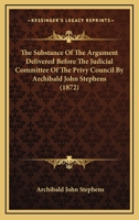 The Substance of the Argument Delivered Before the Judicial Committee of the Privy Council [microfor 1275062377 Book Cover