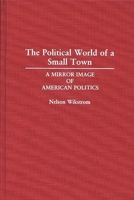 The Political World of a Small Town: A Mirror Image of American Politics (Contributions in Political Science) 0313287864 Book Cover