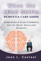 When the Mind Shifts Dementia Care Guide: Comprehensive Guide to Dementia Care for Adults, Seniors and Caregivers B0GXJ1D7JJ Book Cover