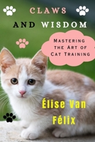 CLAWS AND WISDOM: Mastering the Art of Cat Training B0CFCLSHSX Book Cover