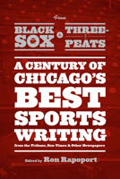 From Black Sox to Three-Peats: A Century of Chicago's Best Sportswriting from the "Tribune," "Sun-Times," and Other Newspapers 022603660X Book Cover