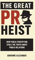 The Great PR Heist: How Public Perception Stole the Truth About Public Relations B0FHD37SGG Book Cover