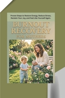BURNOUT RECOVERY FOR MOTHERS: Proven Steps to Restore Energy, Reduce Stress, Reclaim Your Joy, and Feel Like Yourself Again. B0H5CPZGDY Book Cover