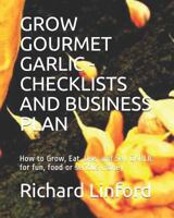 GROW GOURMET GARLIC - CHECKLISTS AND BUSINESS PLAN: How to Grow, Eat, Use, and Sell GARLIC for fun, food or serious money 1793011923 Book Cover