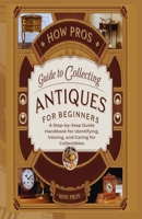 How Pros Guide to Collecting antiques for beginners: A Step-by-Step Guide Handbook for Identifying, Valuing, and Caring for Collectibles B0DTDXZP69 Book Cover