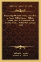 Proceedings of the Century Association in Honor of the Memory of Brig. General James S. Wadsworth and Colonel Peter A. Porter, with Eulogies 0548566135 Book Cover