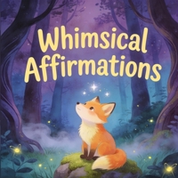 Whimsical affirmations: Magical Creatures, Cozy Fantasy Art, and Gentle Encouragement for Everyday Life B0GJSJ9GM2 Book Cover