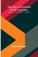 The Story of Grenfell of the Labrador: A Boy's Life of Wilfred T. Grenfell 9362929236 Book Cover