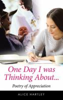 One Day I was Thinking About...: Poetry of Appreciation 1504979206 Book Cover