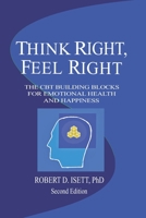 THINK RIGHT, FEEL RIGHT: THE NEW CBT SYSTEM FOR EMOTIONAL HEALTH & HAPPINESS 0984500863 Book Cover