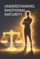 UNDERSTANDING EMOTIONAL MATURITY: DEVELOPING EMOTIONAL STABILITY FOR SECURE AND LASTING LOVE B0GR6LMWTJ Book Cover