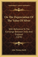 On The Depreciation Of The Value Of Silver: With Reference To The Exchange Between India And England 1166920690 Book Cover