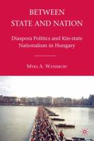 Between State and Nation: Diaspora Politics and Kin-state Nationalism in Hungary 0230107036 Book Cover