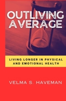 Outliving Average: Living longer in physical and emotional health By Velma S. Haveman B0CK3MYJGT Book Cover