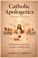 Catholic Apologetics for Beginners: Making Sense of Doctrine, Scripture, and the Church B0GK9Q7J6H Book Cover