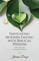 Navigating Modern Dating with Biblical Wisdom: A step by step guide to healthy godly relationship B0FXF2KC3T Book Cover