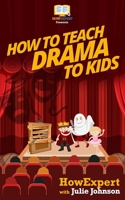 How To Teach Drama To Kids: Your Step-By-Step Guide To Teaching Drama To Kids 1523229411 Book Cover