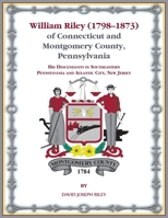 William Riley (17981873) of Connecticut and Montgomery County, Pennsylvania: His Descendants in Southeastern Pennsylvania and Atlantic City, New Jersey. 0788426516 Book Cover