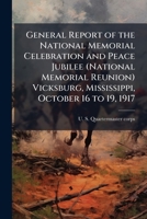 General Report of the National Memorial Celebration and Peace Jubilee (National Memorial Reunion): Vicksburg, Mississippi, October 16 to 19, 1917 1175531057 Book Cover